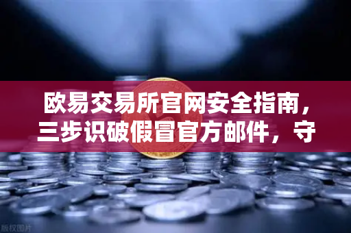 欧易交易所官网安全指南,三步识破假冒官方邮件,守护你的数字资产-第1张图片-欧易交易所 欧易交易所官网安全指南,三步识破假冒官方邮件,守护你的数字资产-第1张图片-欧易交易所
