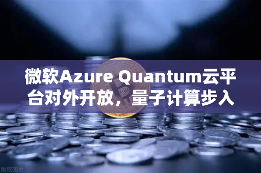 微软Azure Quantum云平台对外开放，量子计算步入新纪元，欧易交易所生态如何借势？