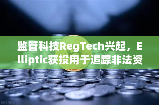监管科技RegTech兴起，Elliptic获投用于追踪非法资金，欧易交易所如何应对新挑战？