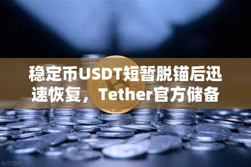 稳定币USDT短暂脱锚后迅速恢复，Tether官方储备金审计报告揭示真相