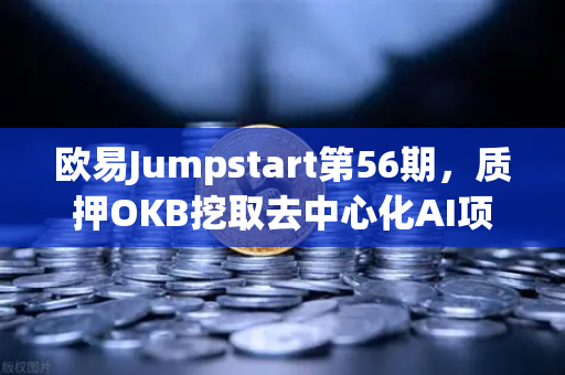 欧易Jumpstart第56期，质押OKB挖取去中心化AI项目Akash（AKT）深度解析与投资指南