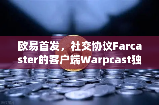 欧易首发,社交协议Farcaster的客户端Warpcast独家上线,开启去中心化社交新纪元-第1张图片-欧易交易所 欧易首发,社交协议Farcaster的客户端Warpcast独家上线,开启去中心化社交新纪元-第1张图片-欧易交易所