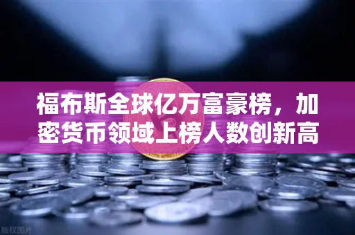 福布斯全球亿万富豪榜，加密货币领域上榜人数创新高，背后释放了什么信号？