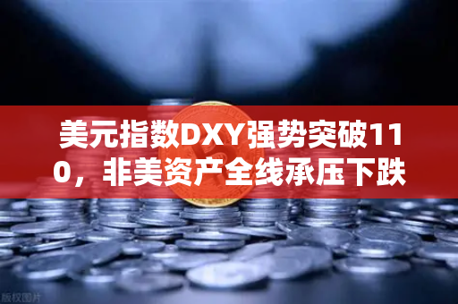 美元指数DXY强势突破110,非美资产全线承压下跌,全球投资逻辑生变-第1张图片-欧易交易所 美元指数DXY强势突破110,非美资产全线承压下跌,全球投资逻辑生变-第1张图片-欧易交易所