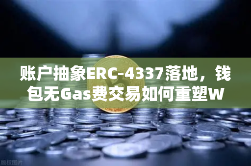 账户抽象ERC-4337落地，钱包无Gas费交易如何重塑Web3体验？