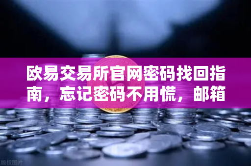 欧易交易所官网密码找回指南，忘记密码不用慌，邮箱重置三步搞定