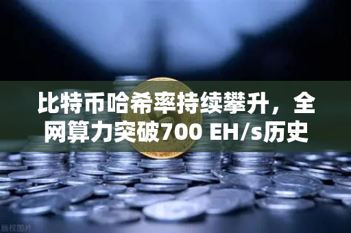 比特币哈希率持续攀升，全网算力突破700 EH/s历史新高，欧易交易所官网深度解析