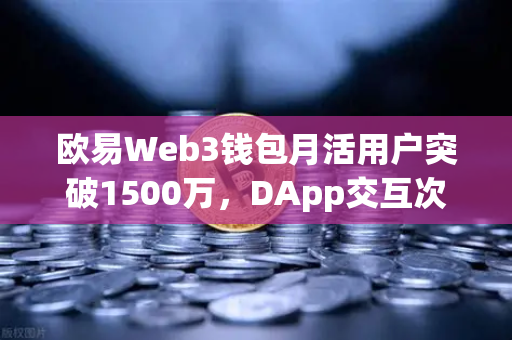 欧易Web3钱包月活用户突破1500万，DApp交互次数创新高背后的生态革命