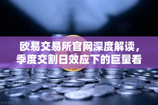 欧易交易所官网深度解读，季度交割日效应下的巨量看跌期权，为何压制反弹空间？
