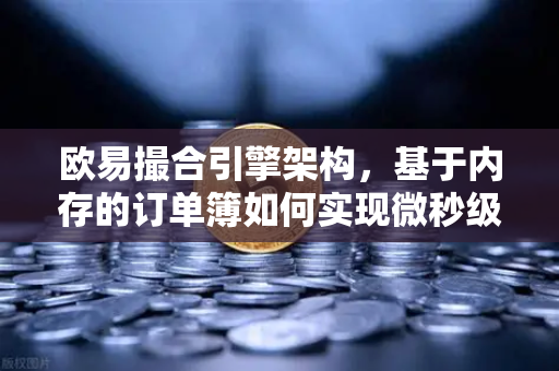 欧易撮合引擎架构，基于内存的订单簿如何实现微秒级匹配