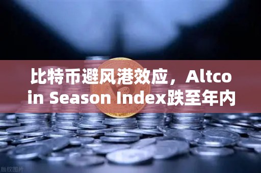 比特币避风港效应，Altcoin Season Index跌至年内低点，资金抱团比特币现货