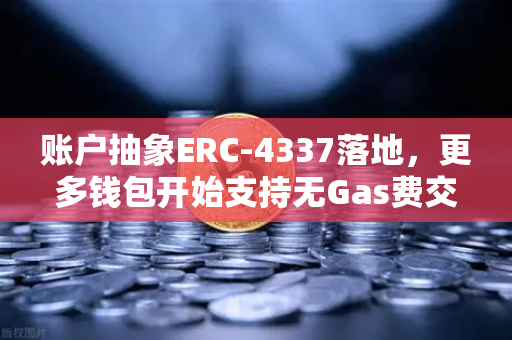 账户抽象ERC-4337落地，更多钱包开始支持无Gas费交易，欧易交易所也迎来新变革-第1张图片-欧易交易所