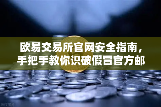 欧易交易所官网安全指南，手把手教你识破假冒官方邮件的钓鱼陷阱