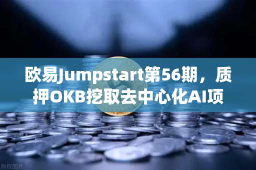 欧易Jumpstart第56期，质押OKB挖取去中心化AI项目Akash（AKT）机遇与实操全解析