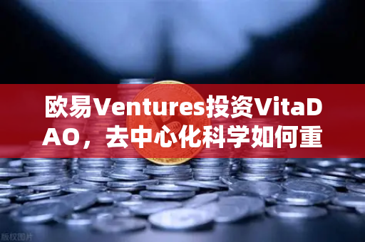欧易Ventures投资VitaDAO，去中心化科学如何重塑科研未来？
