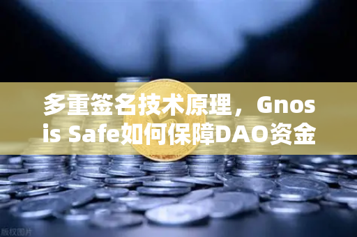多重签名技术原理，Gnosis Safe如何保障DAO资金安全？从欧易交易所官网视角解读