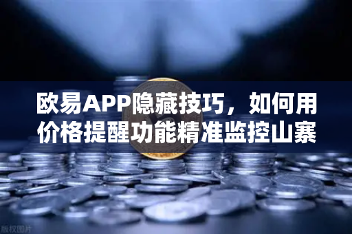 欧易APP隐藏技巧，如何用价格提醒功能精准监控山寨币？一篇玩转波动市的实战指南