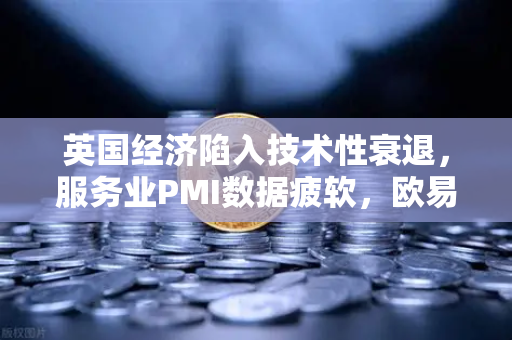 英国经济陷入技术性衰退，服务业PMI数据疲软，欧易交易所官网深度解读