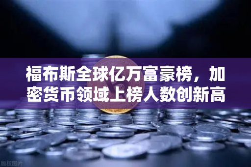 福布斯全球亿万富豪榜，加密货币领域上榜人数创新高，交易所生态迎来新格局-第1张图片-欧易交易所