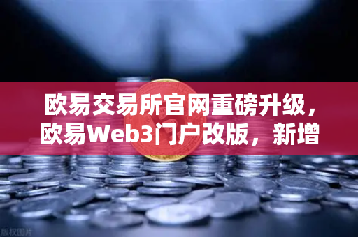 欧易交易所官网重磅升级，欧易Web3门户改版，新增安全中心与学习资源板块，开启智慧交易新纪元