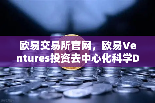 欧易交易所官网，欧易Ventures投资去中心化科学DeSci项目VitaDAO，引领科研融资新范式
