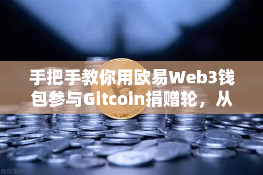 手把手教你用欧易Web3钱包参与Gitcoin捐赠轮，从零到一轻松完成链上捐赠