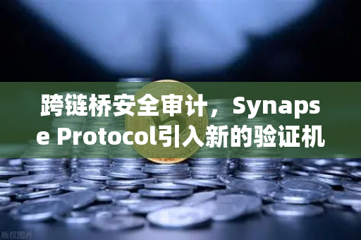 跨链桥安全审计，Synapse Protocol引入新的验证机制，重塑DeFi信任基石-第1张图片-欧易交易所