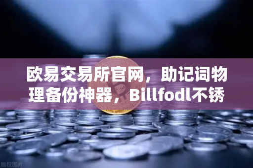 欧易交易所官网，助记词物理备份神器，Billfodl不锈钢板防腐蚀实测解析