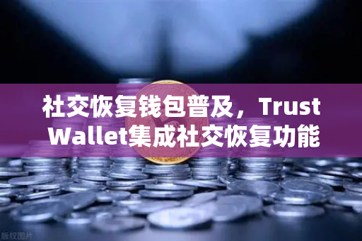 社交恢复钱包普及，Trust Wallet集成社交恢复功能，欧易交易所如何引领数字资产安全新趋势？-第1张图片-欧易交易所