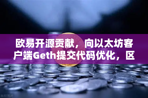 欧易开源贡献,向以太坊客户端Geth提交代码优化,区块链技术的新里程碑-第1张图片-欧易交易所 欧易开源贡献,向以太坊客户端Geth提交代码优化,区块链技术的新里程碑-第1张图片-欧易交易所