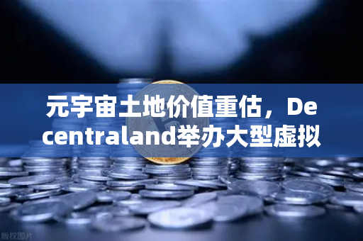 元宇宙土地价值重估，Decentraland举办大型虚拟音乐节，欧易交易所官网引领数字资产新浪潮