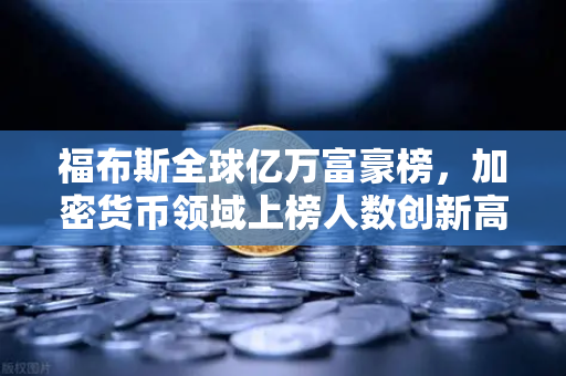 福布斯全球亿万富豪榜，加密货币领域上榜人数创新高—欧易交易所官网深度解析