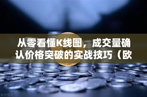 从零看懂K线图，成交量确认价格突破的实战技巧（欧易交易所官网教学）