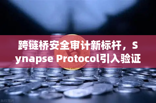 跨链桥安全审计新标杆，Synapse Protocol引入验证机制，欧易交易所用户如何受益？
