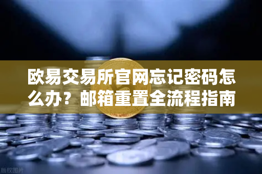 欧易交易所官网忘记密码怎么办？邮箱重置全流程指南