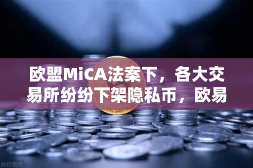 欧盟MiCA法案下，各大交易所纷纷下架隐私币，欧易如何应对合规风暴？-第1张图片-欧易交易所