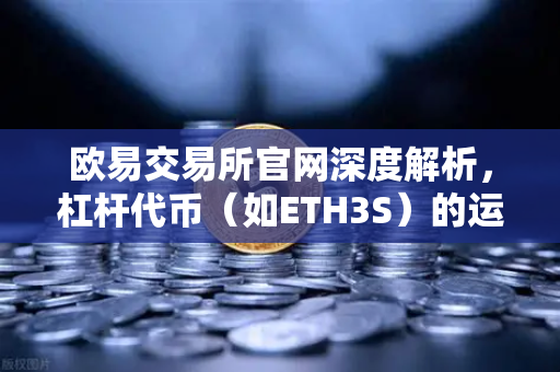 欧易交易所官网深度解析,杠杆代币(如ETH3S)的运作与净值衰减特性-第1张图片-欧易交易所 欧易交易所官网深度解析,杠杆代币(如ETH3S)的运作与净值衰减特性-第1张图片-欧易交易所