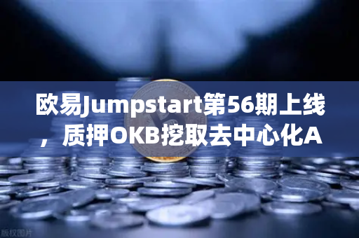 欧易Jumpstart第56期上线，质押OKB挖取去中心化AI项目Akash（AKT）深度解析