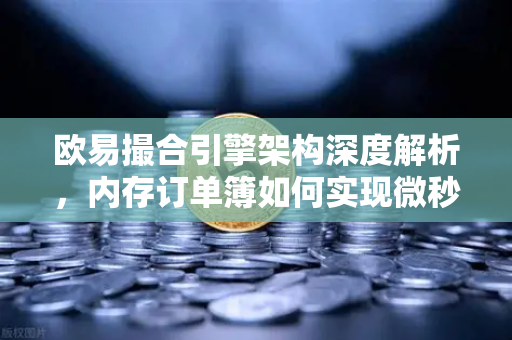 欧易撮合引擎架构深度解析，内存订单簿如何实现微秒级匹配？