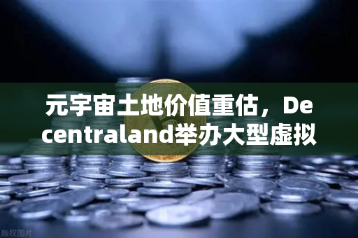 元宇宙土地价值重估，Decentraland举办大型虚拟音乐节，数字地皮为何一夜暴涨？
