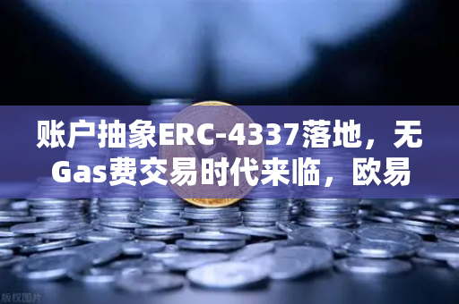 账户抽象ERC-4337落地，无Gas费交易时代来临，欧易交易所官网引领钱包变革