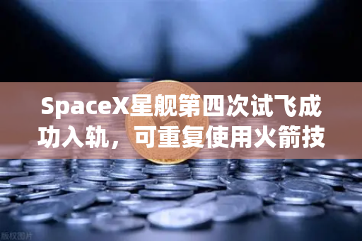 SpaceX星舰第四次试飞成功入轨,可重复使用火箭技术迈入成熟时代-第1张图片-欧易交易所 SpaceX星舰第四次试飞成功入轨,可重复使用火箭技术迈入成熟时代-第1张图片-欧易交易所