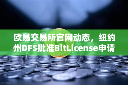 欧易交易所官网动态，纽约州DFS批准BitLicense申请，网络安全要求全面升级-第1张图片-欧易交易所