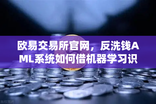 欧易交易所官网，反洗钱AML系统如何借机器学习识别可疑交易？