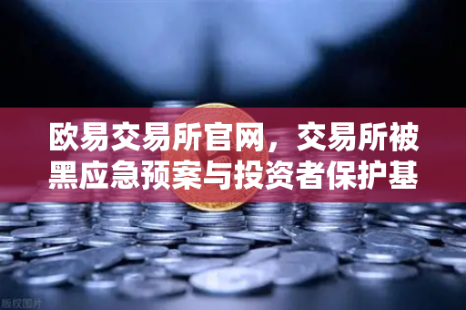欧易交易所官网，交易所被黑应急预案与投资者保护基金赔付案例深度解析